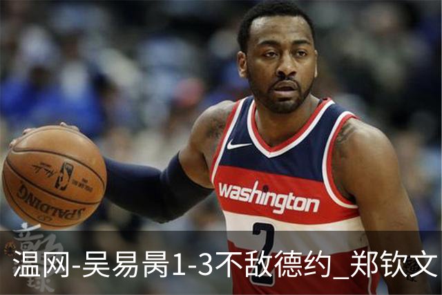 温网-吴易昺1-3不敌德约 郑钦文“一轮游”+王欣瑜张帅晋级