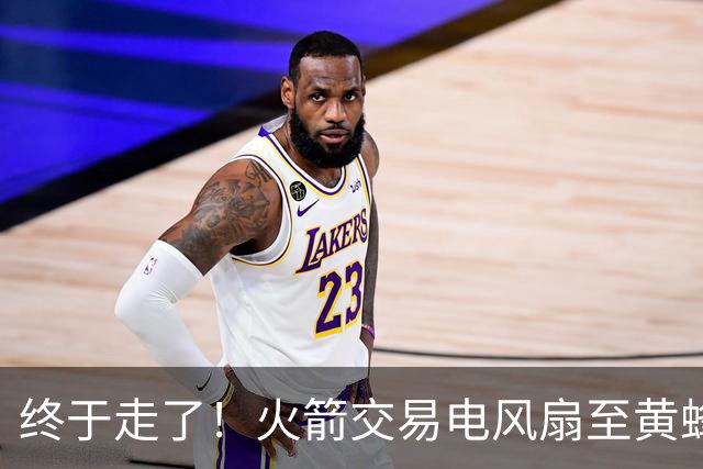 终于走了！火箭交易电风扇至黄蜂 还搭了3个次轮签